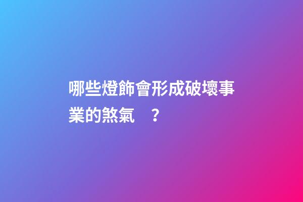 哪些燈飾會形成破壞事業的煞氣？